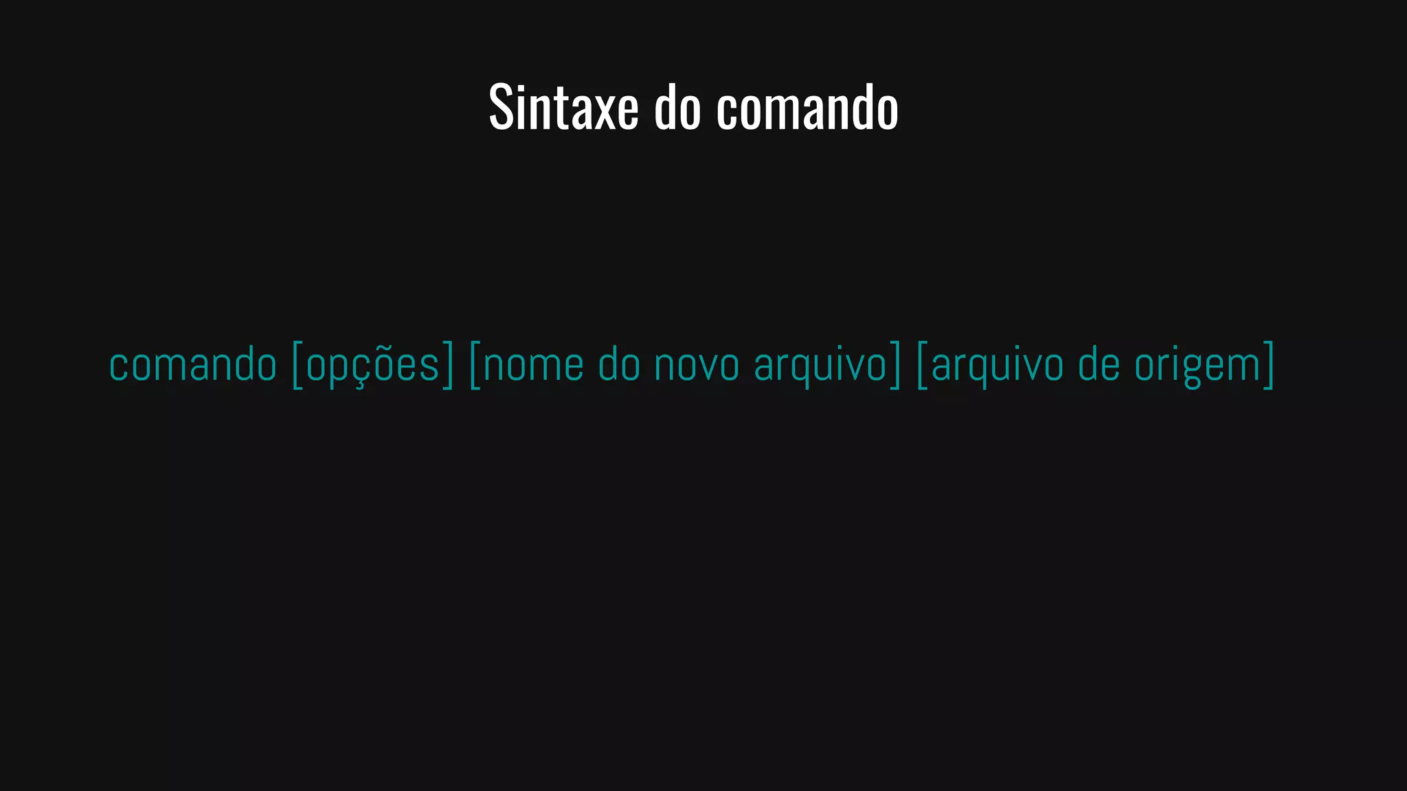 Sintaxe do comando
comando [opções] [nome do novo arquivo] [arquivo de origem]
 