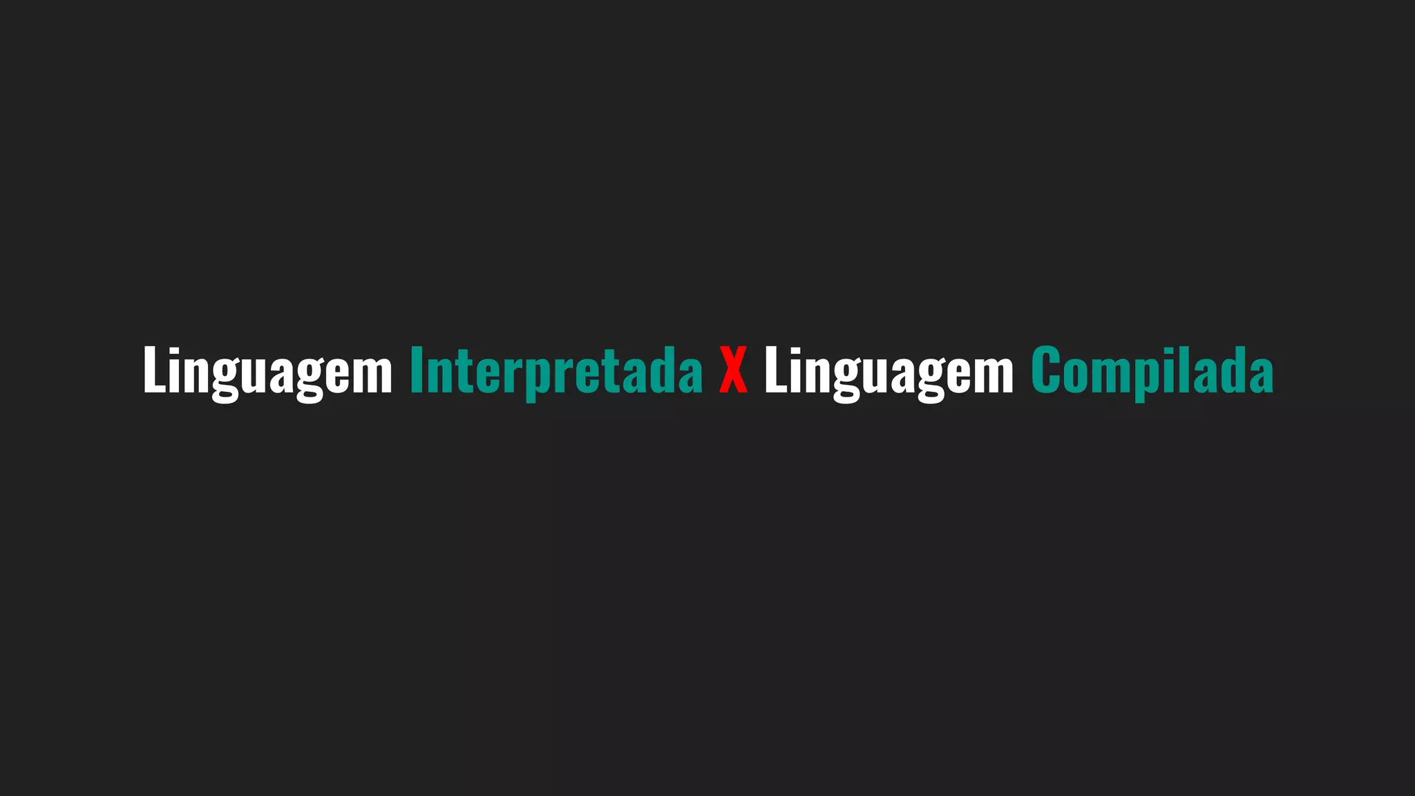 Linguagem Interpretada X Linguagem Compilada
 