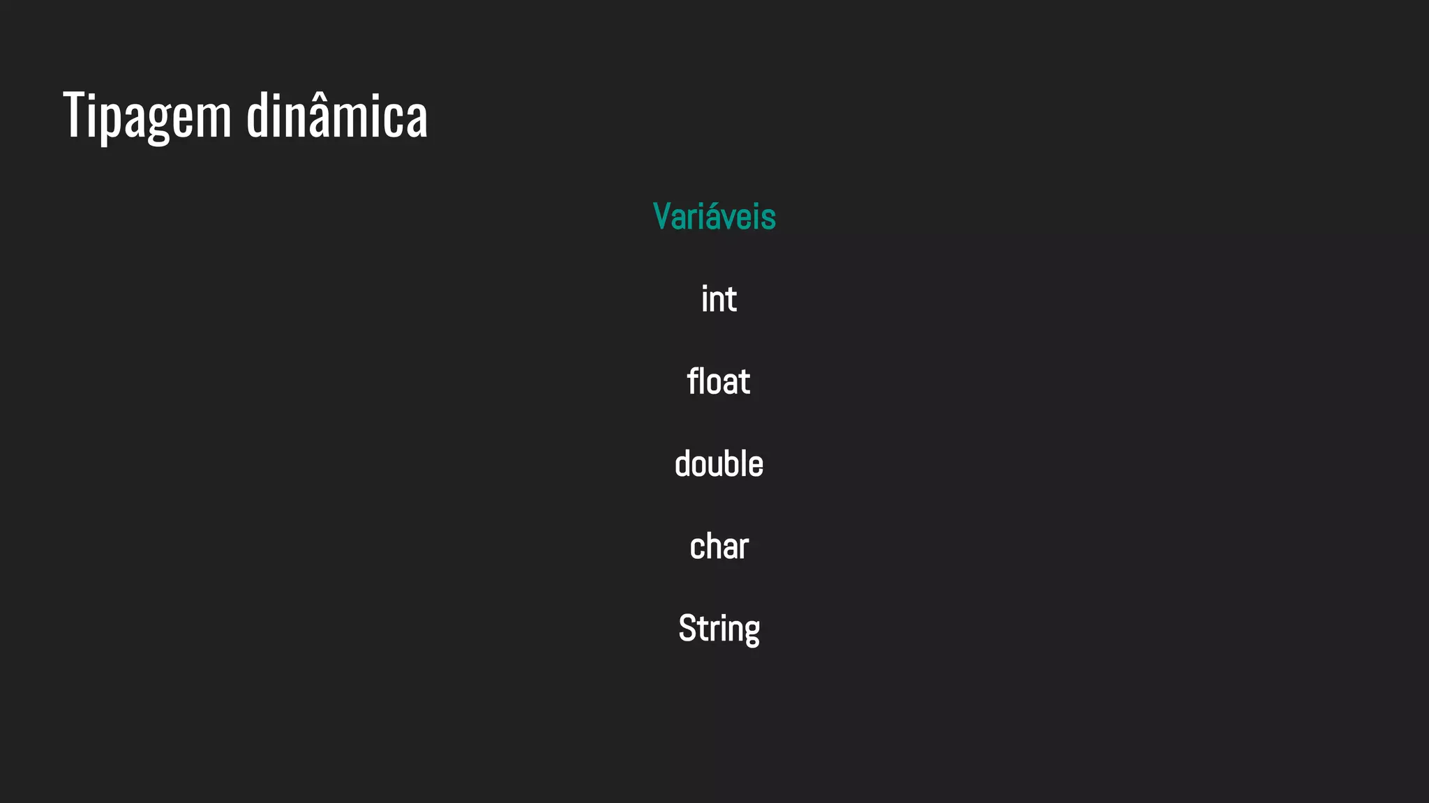 Tipagem dinâmica
Variáveis
int
float
double
char
String
 
