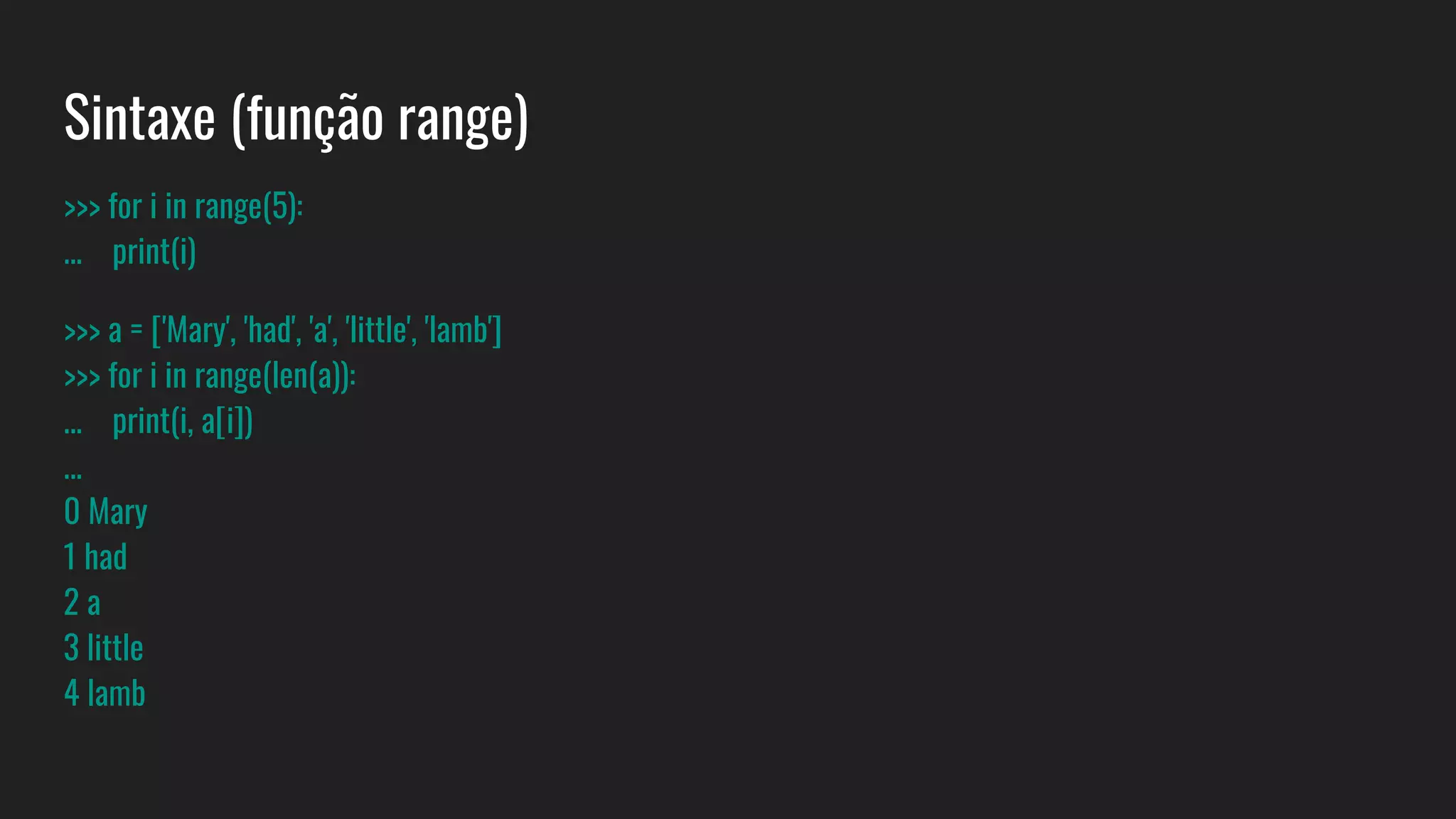Sintaxe (função range)
>>> for i in range(5):
... print(i)
>>> a = ['Mary', 'had', 'a', 'little', 'lamb']
>>> for i in range(len(a)):
... print(i, a[i])
...
0 Mary
1 had
2 a
3 little
4 lamb
 
