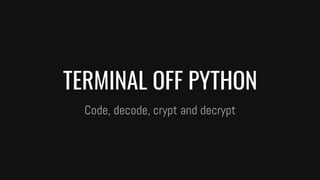 TERMINAL OFF PYTHON
Code, decode, crypt and decrypt
 