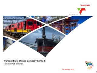 1
Transnet State Owned Company Limited:
Transnet Port Terminals
20 January 2015
1
 
