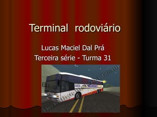 Terminal  rodoviário Lucas Maciel Dal Prá Terceira série - Turma 31 