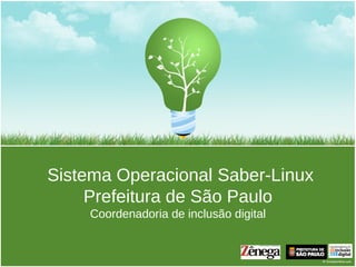 Sistema Operacional Saber-Linux
     Prefeitura de São Paulo
    Coordenadoria de inclusão digital
 