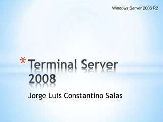 Windows Server 2008 R2




*
    Jorge Luis Constantino Salas
 