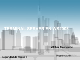TERMINAL SERVER EN WS2008

Vilchez Tixe, Jorlyn

Seguridad de Redes II

 