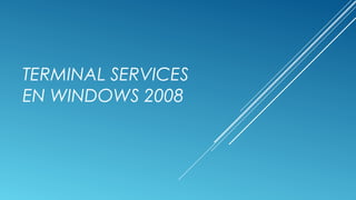 TERMINAL SERVICES
EN WINDOWS 2008

 