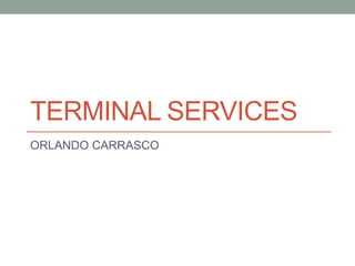 TERMINAL SERVICES
ORLANDO CARRASCO
 