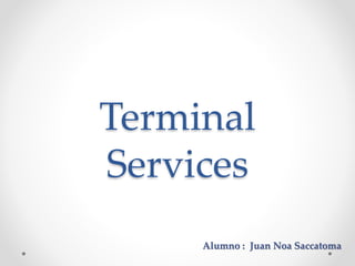Terminal
Services
Alumno : Juan Noa Saccatoma
 