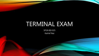 TERMINAL EXAM
SP18-BSI-025
Kashaf Naz
 
