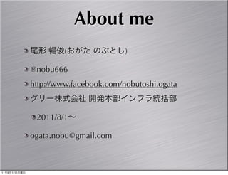 About me
                       (               )

              @nobu666
              http://www.facebook.com/nobutoshi.ogata



               2011/8/1

              ogata.nobu@gmail.com



11   9   12
 