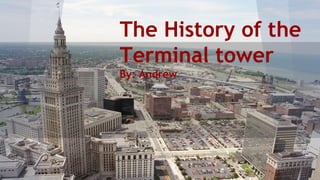 The History of the
Terminal tower
By: Andrew
 