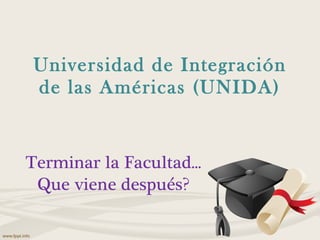 Universidad de Integración de las Américas (UNIDA) Terminar la Facultad... Que viene después? 