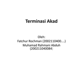 Terminasi Akad
Oleh:
Fatchur Rochman (2002110400....)
Muhamad Rahmani Abduh
(200211040084)
 