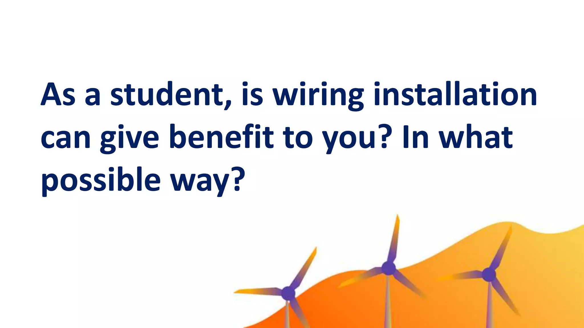 As a student, is wiring installation
can give benefit to you? In what
possible way?
 