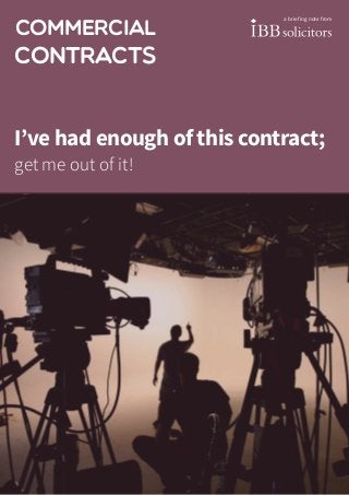 commercial
contracts
I’ve had enough of this contract;
get me out of it!
a briefing note from
 