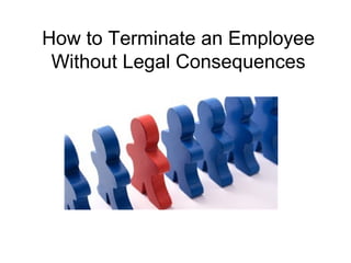 How to Terminate an Employee 
Without Legal Consequences 
 