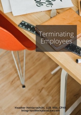 Terminating
Employees
Heather Hettiarachchi, LLB; MSc; CPHR
IntegritasWorkplaceLaw.com
 