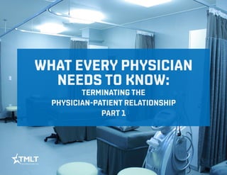 WHAT EVERY PHYSICIAN
NEEDS TO KNOW:
TERMINATING THE
PHYSICIAN-PATIENT RELATIONSHIP
PART 1
 
