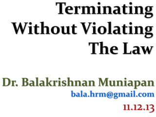 Terminating
Without Violating
The Law
Dr. Balakrishnan Muniapan
bala.hrm@gmail.com

11.12.13

 