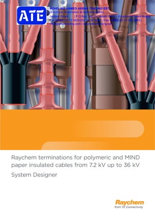 Raychem terminations for polymeric and MIND
paper insulated cables from 7.2 kV up to 36 kV
System Designer
MOHD. BIN AHMED AKBAR TRADING EST.
(Electrical, Automation & Instrumentation)
Jeddah Street | P.O Box 30073 | Jubail 31951 | Kingdom of Saudi Arabia
Tel: 00966 (0) 13 3635225, 13 3618081 | Fax: 00966 (0) 13 363 3883 |
mail@akbartrading.com | www.akbartrading.com
 