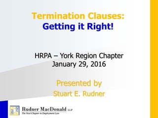 HRPA – York Region Chapter
January 29, 2016
Presented by
Stuart E. Rudner
Termination Clauses:
Getting it Right!
 