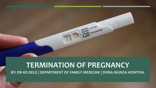 TERMINATION OF PREGNANCY
BY: DR KD DELE | DEPARTMENT OF FAMILY MEDICINE | DORA NGINZA HOSPITAL
 