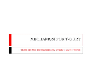 MECHANISM FOR T-GURT
There are two mechanisms by which T-GURT works
 