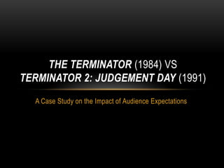 THE TERMINATOR (1984) VS
TERMINATOR 2: JUDGEMENT DAY (1991)
A Case Study on the Impact of Audience Expectations

 