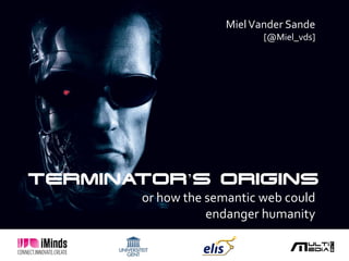 Miel Vander Sande
                            [@Miel_vds]




TERMINATOR’S ORIGINS
       or how the semantic web could
                  endanger humanity
 