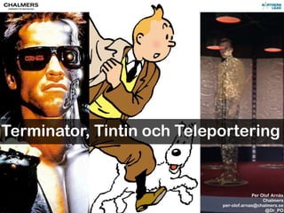 Terminator, Tintin och Teleportering


                                         Per Olof Arnäs
                                              Chalmers
                            per-olof.arnas@chalmers.se
Per Olof Arnäs                                 @Dr_PO
 