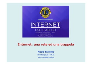 Internet: una rete ed una trappola
Nicolò Terminio
Psicoterapeuta – Ph.D.
www.nicoloterminio.it
 
