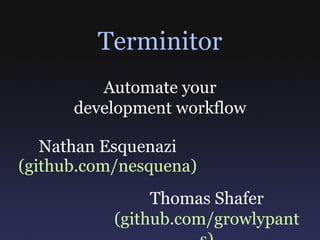 Terminitor Nathan Esquenazi (github.com/nesquena) Thomas Shafer (github.com/growlypants) Automate your development workflow 