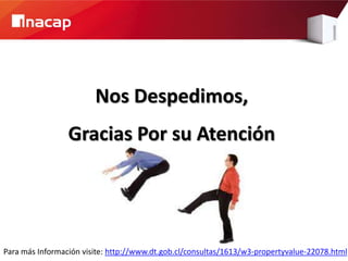 Nos Despedimos,
                 Gracias Por su Atención




Para más Información visite: http://www.dt.gob.cl/consultas/1613/w3-propertyvalue-22078.html
 