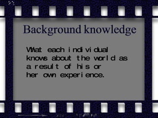 What each individual knows about the world as a result of his or her own experience. 
