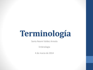 Terminología
Sonia Noemi Valdez Arreola
Embriología
4 de marzo de 2014
 