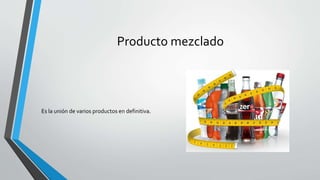 Producto mezclado
Es la unión de varios productos en definitiva.
 