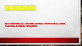BIBLIOGRAFÍA
HTTP://WWW.MONOGRAFIAS.COM/TRABAJOS98/MANUAL-TERMINOLOGIA-MEDICA/MANUAL-
TERMINOLOGIA-MEDICA.SHTML#IXZZ3O40KSCQY
 