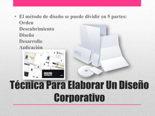 Técnica Para Elaborar Un Diseño
Corporativo
• El método de diseño se puede dividir en 5 partes:
Orden
Descubrimiento
Diseño
Desarrollo
Aplicación
 