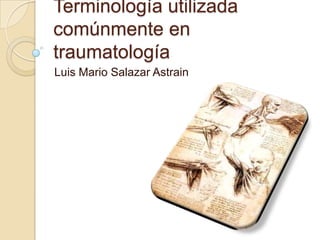 Terminología utilizada comúnmente en traumatología Luis Mario Salazar Astrain 