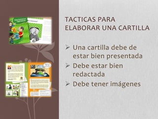 TACTICAS PARA
ELABORAR UNA CARTILLA
 Una cartilla debe de
estar bien presentada
 Debe estar bien
redactada
 Debe tener imágenes
 