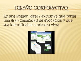 DISEÑO CORPORATIVO
Es una imagen ideal y exclusiva que tenga
una gran capacidad de evocación y que
sea identificable a primera vista
 