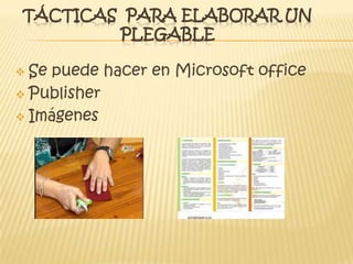 TÁCTICAS PARA ELABORAR UN
PLEGABLE
 Se puede hacer en Microsoft office
 Publisher
 Imágenes
 