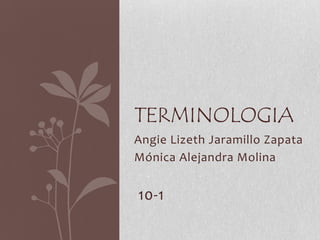 TERMINOLOGIA
Angie Lizeth Jaramillo Zapata
Mónica Alejandra Molina

10-1

 