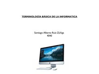 TERMINOLOGÌA BÀSICA DE LA INFORMATICA
Santiago Alberto Ruìz Zùñiga
4040
 