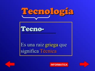 Tecno- Es una raiz  griega  que significa  Técnica Tecnología INFORMATICA 