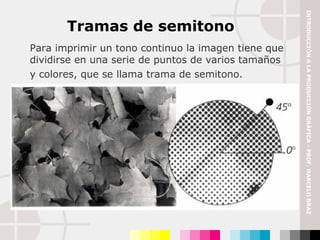 Tramas de semitono Para imprimir un tono continuo la imagen tiene que dividirse en una serie de puntos de varios tamaños y colores, que se llama trama de semitono.   INTRODUCCIÓN A LA PRODUCCIÓN GRÁFICA - PROF. MARCELO BRAZ 