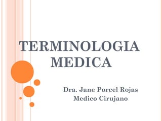 TERMINOLOGIA
   MEDICA
    Dra. Jane Porcel Rojas
      Medico Cirujano
 