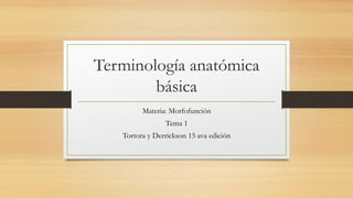 Terminología anatómica
básica
Materia: Morfofunción
Tema 1
Tortora y Derrickson 15 ava edición
 