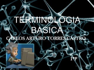 TERMINOLOGIA
BASICA
CARLOS ARTURO TORRES CASTRO

1*F

 